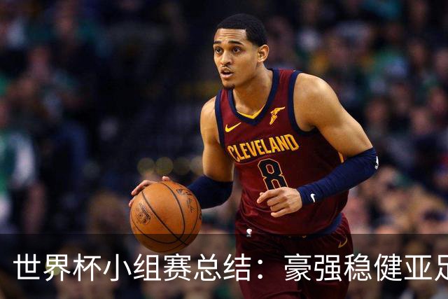 世界杯小组赛总结：豪强稳健亚足联9进2 真正的世界杯才刚开始