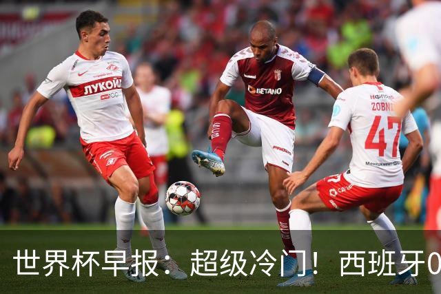 世界杯早报：超级冷门！西班牙0-0佛得角