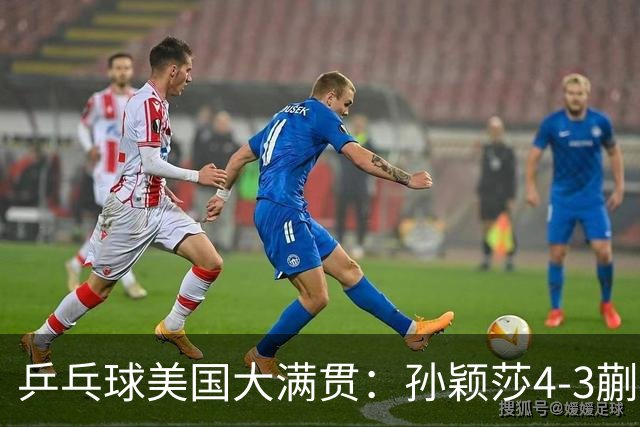乒乓球美国大满贯：孙颖莎4-3蒯曼 四大满贯女单均已折桂