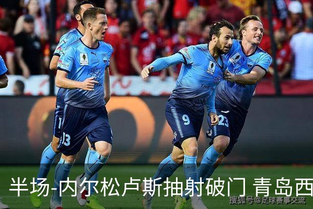 半场-内尔松卢斯抽射破门 青岛西海岸1-0成都