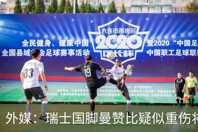 外媒：瑞士国脚曼赞比疑似重伤将缺战哥伦比亚，球队遭遇伤病危机