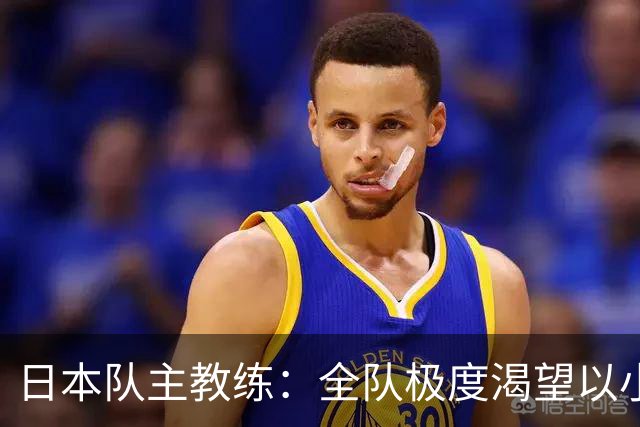 日本队主教练：全队极度渴望以小组头名出线